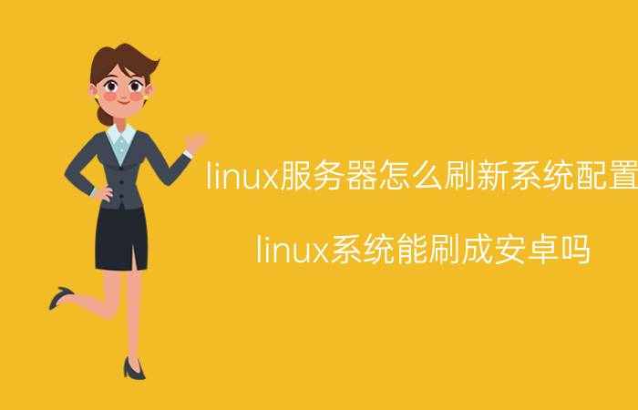 linux服务器怎么刷新系统配置 linux系统能刷成安卓吗？